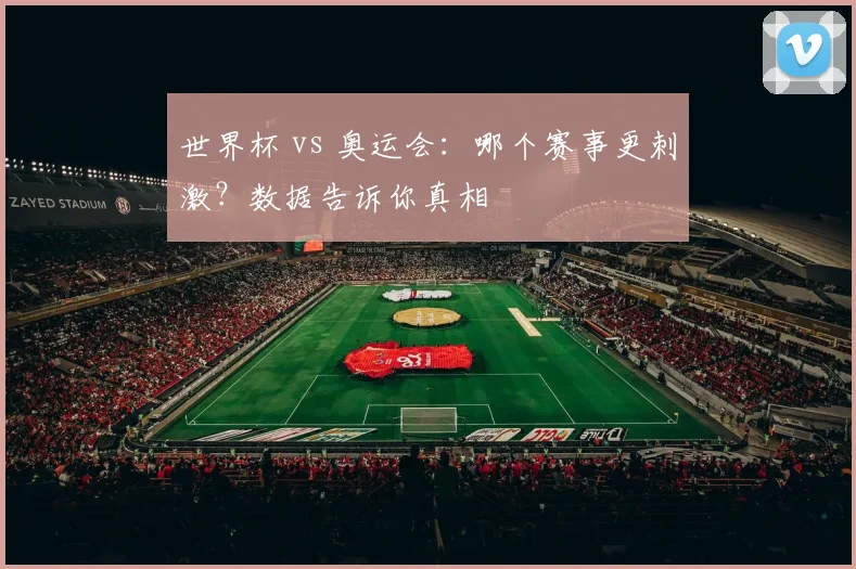 世界杯 vs 奥运会:哪个赛事更刺激?数据告诉你真相