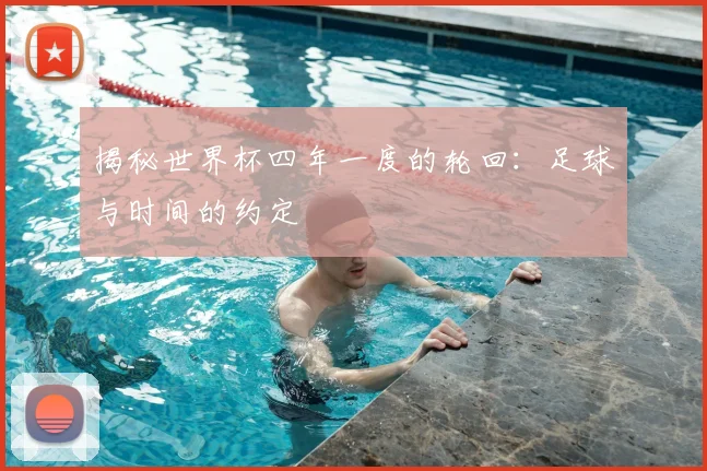 揭秘世界杯四年一度的轮回：足球与时间的约定