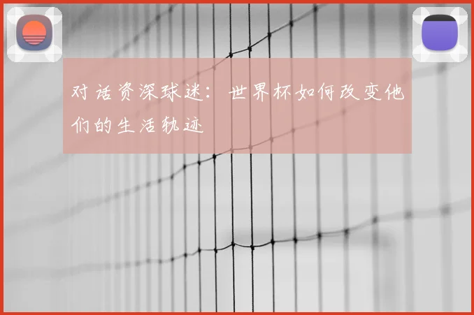 对话资深球迷：世界杯如何改变他们的生活轨迹