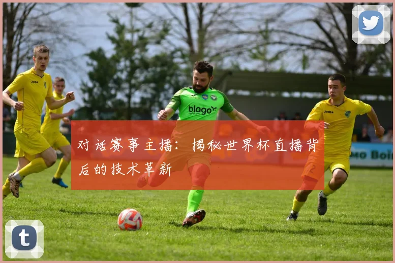 对话赛事主播：揭秘世界杯直播背后的技术革新