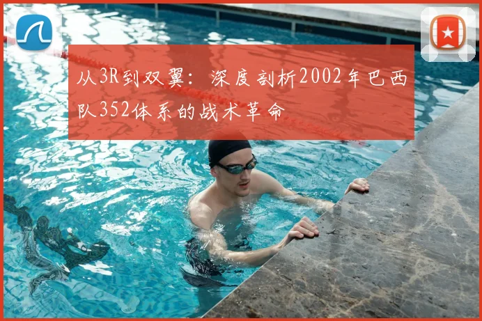 从3R到双翼：深度剖析2002年巴西队352体系的战术革命