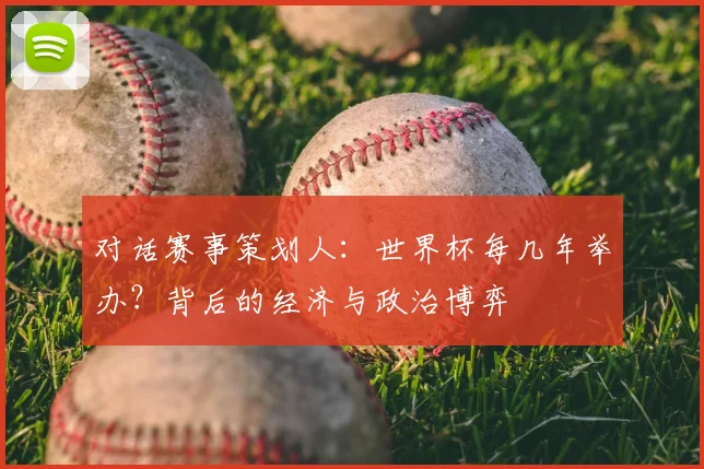 对话赛事策划人：世界杯每几年举办？背后的经济与政治博弈