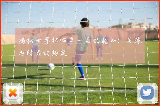 揭秘世界杯四年一度的轮回：足球与时间的约定