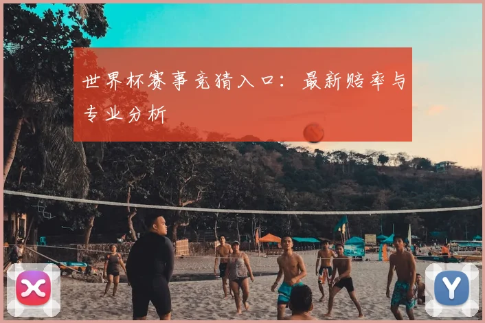 世界杯赛事竞猜入口:最新赔率与专业分析