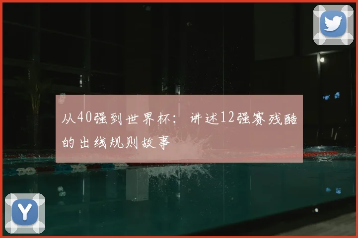 从40强到世界杯：讲述12强赛残酷的出线规则故事