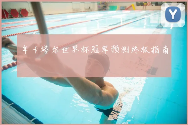 年卡塔尔世界杯冠军预测终极指南
