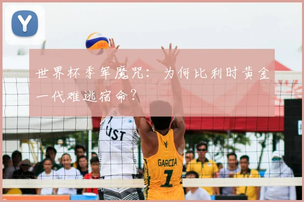 世界杯季军魔咒：为何比利时黄金一代难逃宿命？