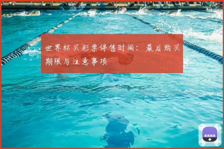 世界杯买彩票停售时间：最后购买期限与注意事项