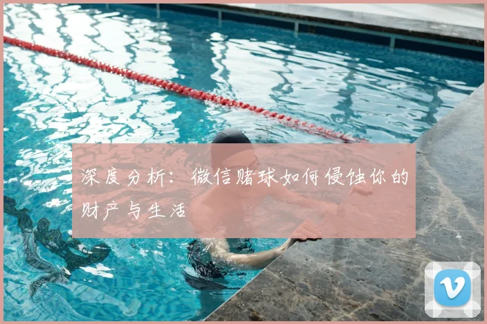 深度分析：微信赌球如何侵蚀你的财产与生活