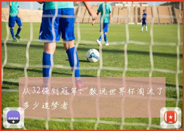 从32强到冠军：数说世界杯淘汰了多少追梦者