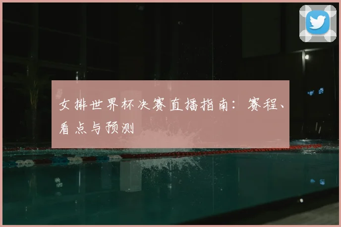 女排世界杯决赛直播指南:赛程、看点与预测