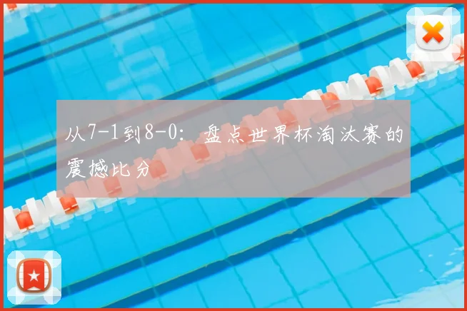 从7-1到8-0：盘点世界杯淘汰赛的震撼比分