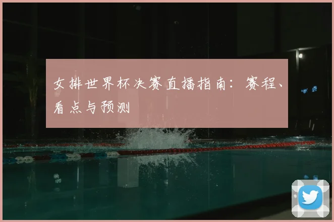 女排世界杯决赛直播指南:赛程、看点与预测