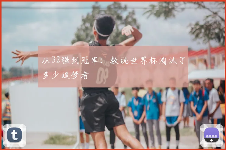 从32强到冠军：数说世界杯淘汰了多少追梦者