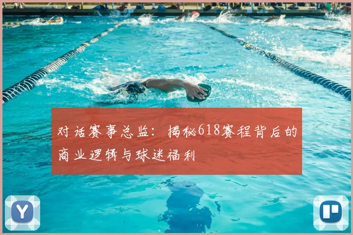 对话赛事总监：揭秘618赛程背后的商业逻辑与球迷福利