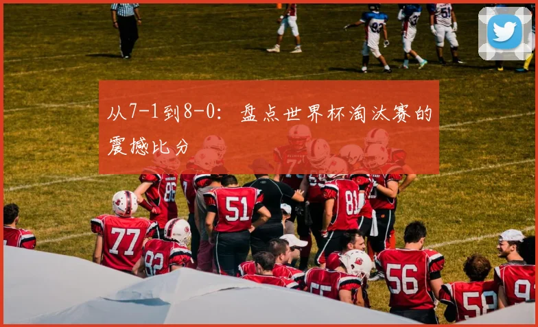 从7-1到8-0：盘点世界杯淘汰赛的震撼比分