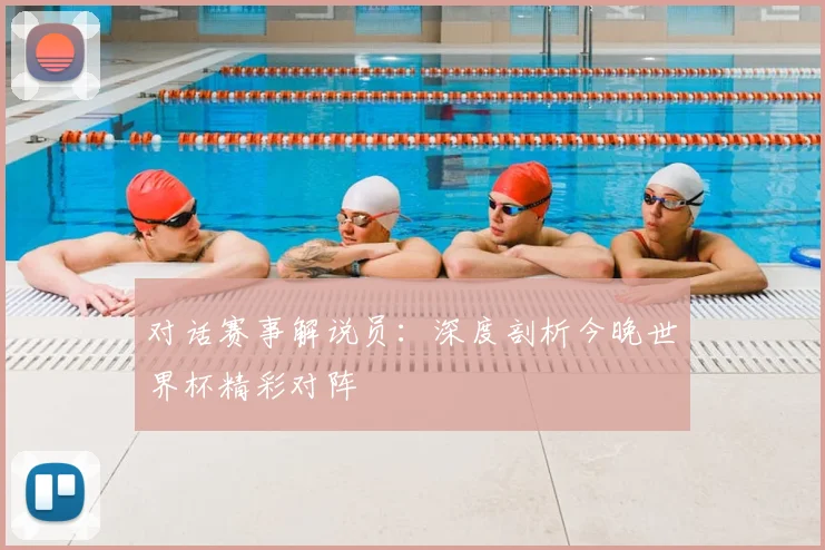 对话赛事解说员：深度剖析今晚世界杯精彩对阵
