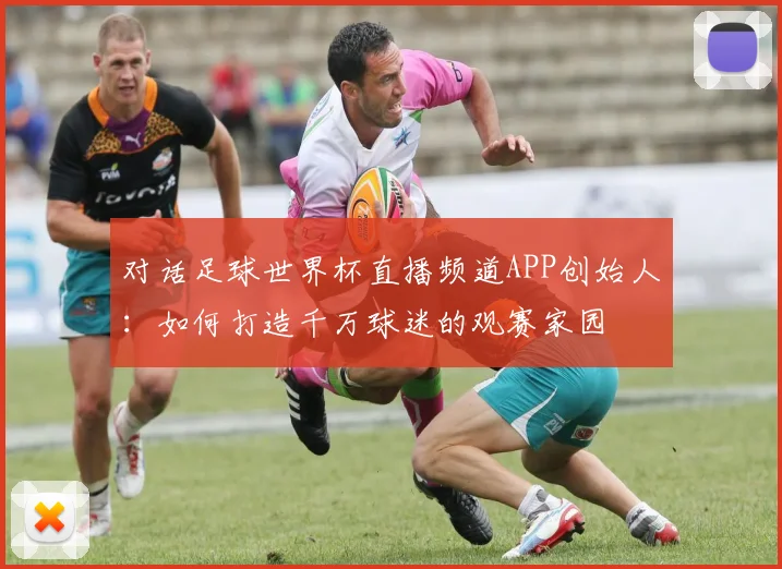 对话足球世界杯直播频道APP创始人：如何打造千万球迷的观赛家园