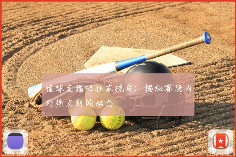 懂球直播吧独家视角：揭秘赛场内外热点新闻动态