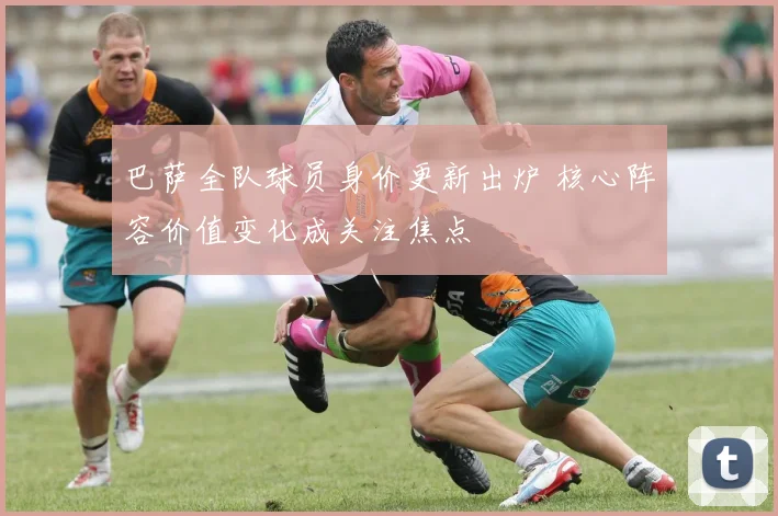 巴萨全队球员身价更新出炉 核心阵容价值变化成关注焦点