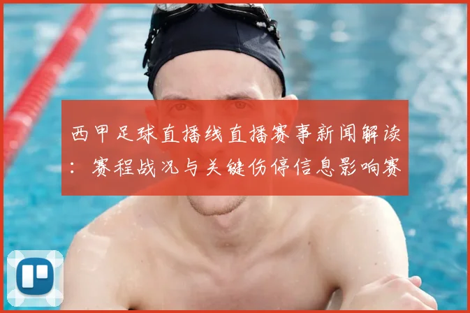 西甲足球直播线直播赛事新闻解读：赛程战况与关键伤停信息影响赛果