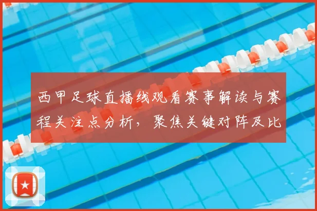 西甲足球直播线观看赛事解读与赛程关注点分析，聚焦关键对阵及比分影响