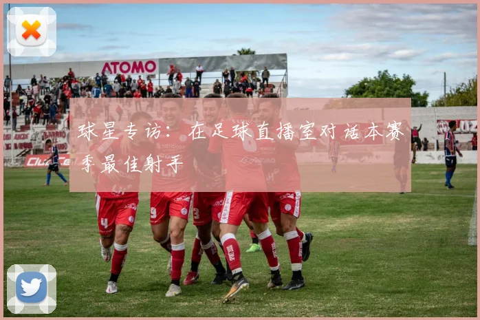 球星专访：在足球直播室对话本赛季最佳射手