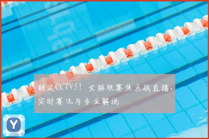 锁定CCTV5！女排联赛焦点战直播，实时赛况与专业解说