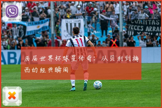 历届世界杯球星传奇：从贝利到梅西的经典瞬间