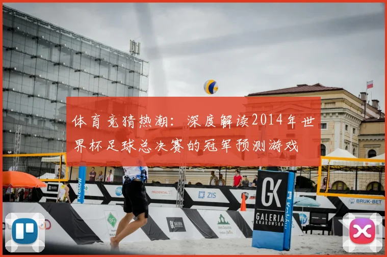 体育竞猜热潮：深度解读2014年世界杯足球总决赛的冠军预测游戏