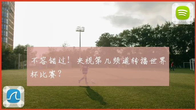 不容错过！央视第几频道转播世界杯比赛？